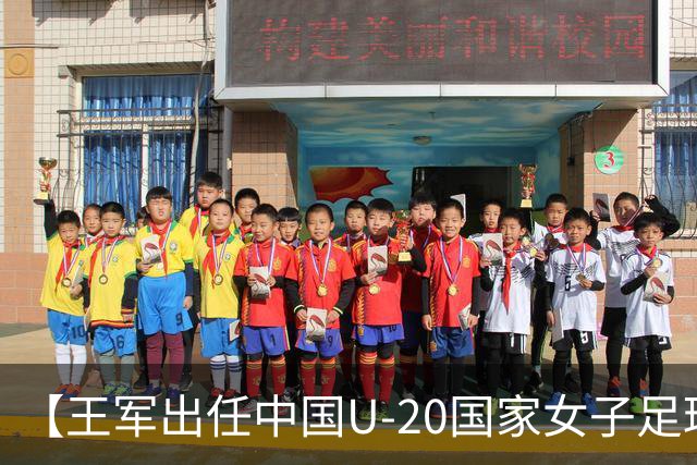 【王军出任中国U-20国家女子足球队主教练】