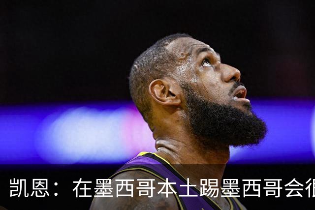 凯恩：在墨西哥本土踢墨西哥会很艰难，想拿冠军必须闯过这些硬仗