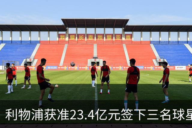 利物浦获准23.4亿元签下三名球星，球员已准备夏季转会