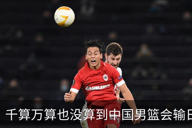 千算万算也没算到中国男篮会输日本19分