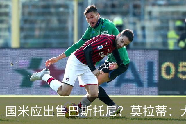 国米应出售巴斯托尼？莫拉蒂：大罗频繁受伤时我也曾想过放他离开