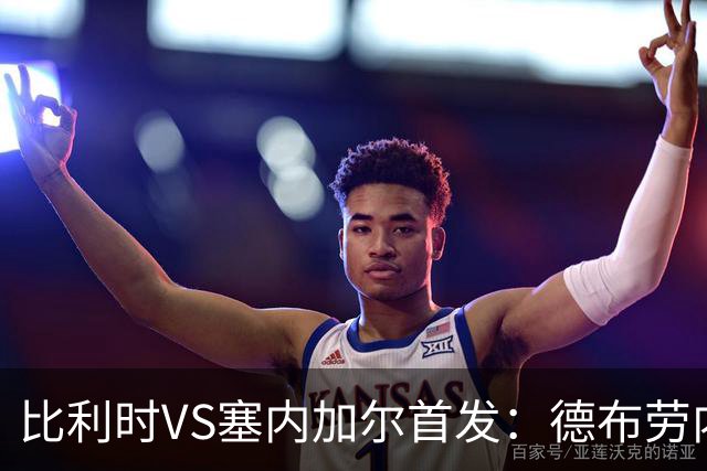 比利时VS塞内加尔首发：德布劳内领军 特罗萨德配多库